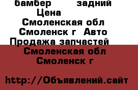 бамбер       задний › Цена ­ 2 800 - Смоленская обл., Смоленск г. Авто » Продажа запчастей   . Смоленская обл.,Смоленск г.